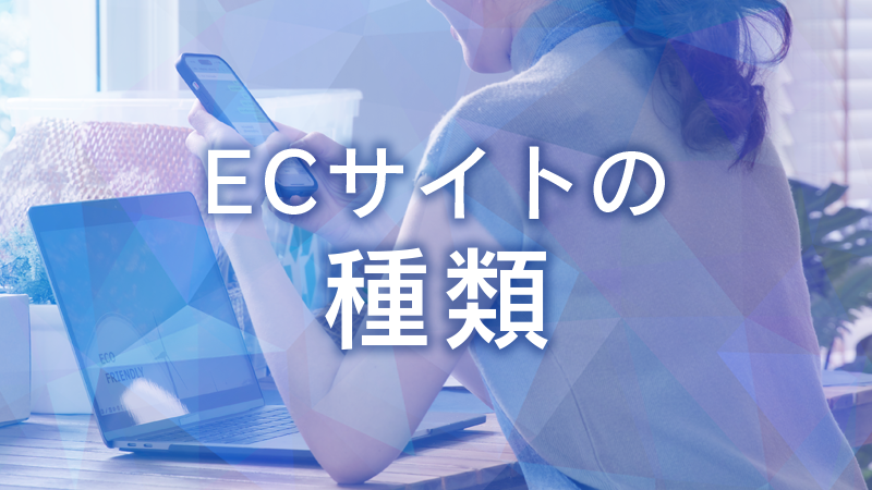 ECサイトとは？ネットショップとの違いや種類・メリットを解説【ECサイトの種類】.png