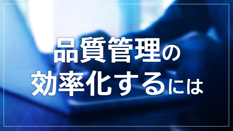 品質管理とは？品質保証との違いや手法・効率化のポイントを解説【品質管理を効率化するには】