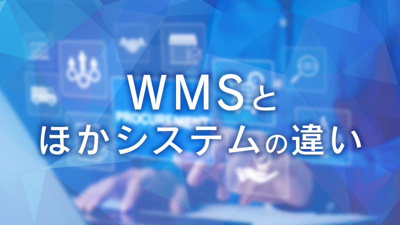 WMS（倉庫管理システム）とは？導入メリットをわかりやすく解説【WMSとほかシステムの違い】.png